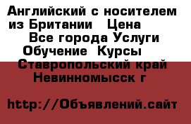 Английский с носителем из Британии › Цена ­ 1 000 - Все города Услуги » Обучение. Курсы   . Ставропольский край,Невинномысск г.